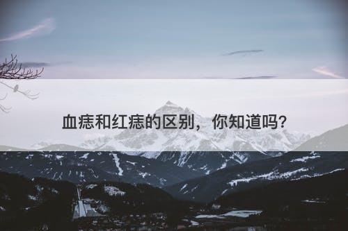 血痣和红痣的区别，你知道吗？