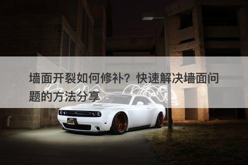 墙面开裂如何修补？快速解决墙面问题的方法分享