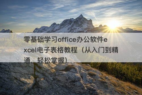 零基础学习office办公软件excel电子表格教程（从入门到精通，轻松掌握）