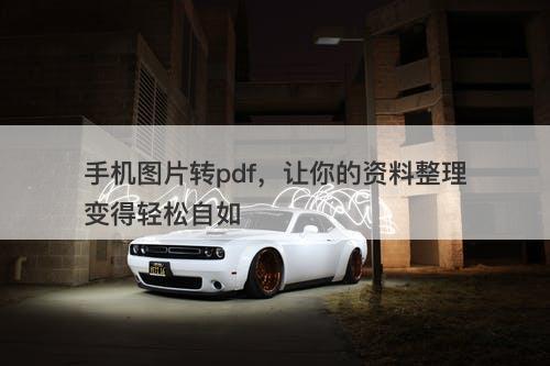 手机图片转pdf，让你的资料整理变得轻松自如