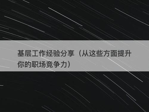 基层工作经验分享（从这些方面提升你的职场竞争力）