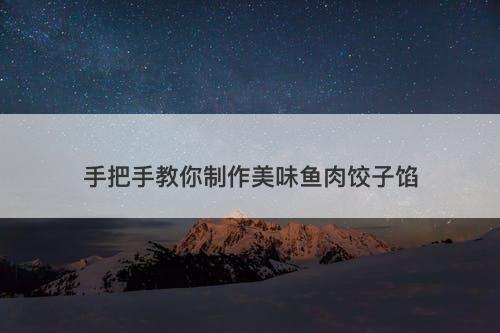 手把手教你制作美味鱼肉饺子馅