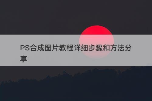 PS合成图片教程详细步骤和方法分享