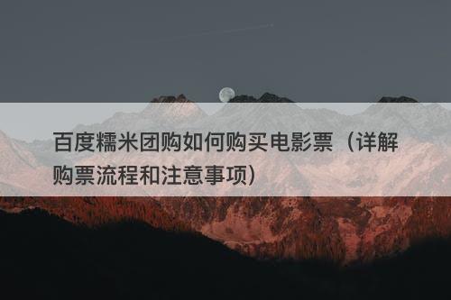 百度糯米团购如何购买电影票（详解购票流程和注意事项）