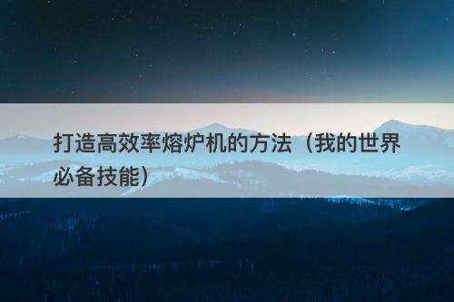 打造高效率熔炉机的方法（我的世界必备技能）