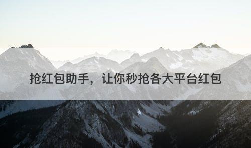 抢红包助手，让你秒抢各大平台红包