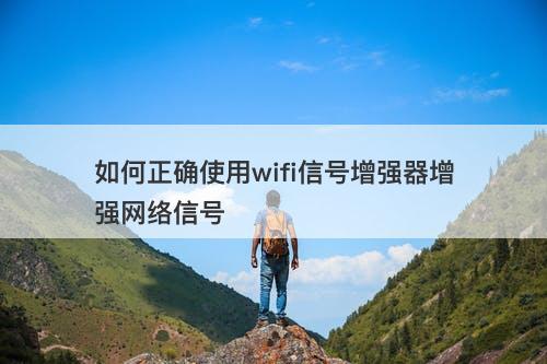 如何正确使用wifi信号增强器增强网络信号