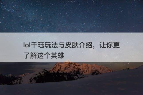 lol千珏玩法与皮肤介绍，让你更了解这个英雄