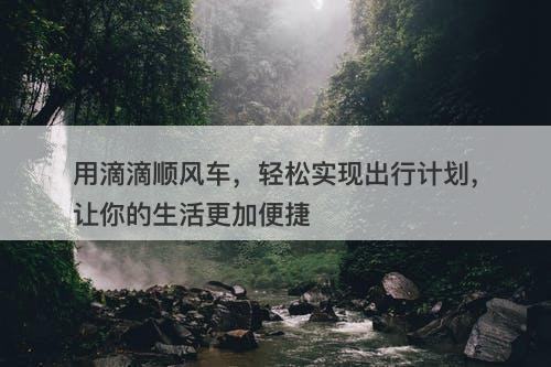 用滴滴顺风车，轻松实现出行计划，让你的生活更加便捷
