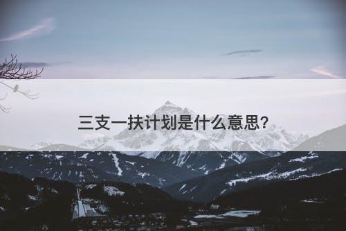 三支一扶计划是什么意思？