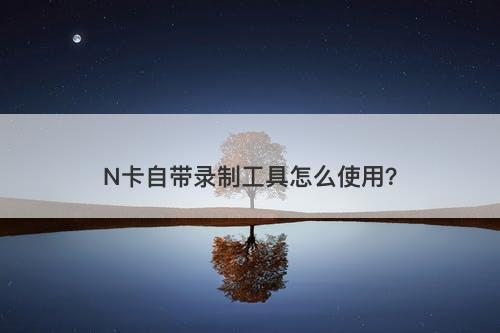 N卡自带录制工具怎么使用？