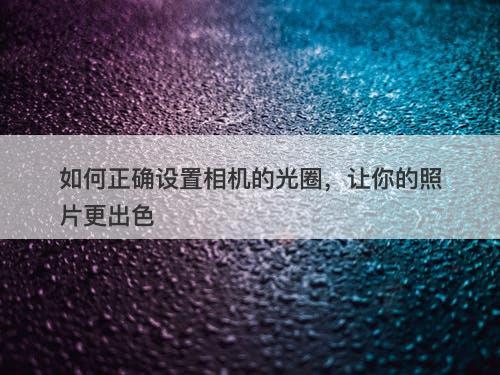 如何正确设置相机的光圈，让你的照片更出色