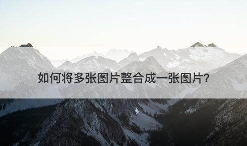 如何将多张图片整合成一张图片？