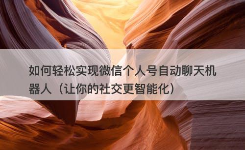 如何轻松实现微信个人号自动聊天机器人（让你的社交更智能化）