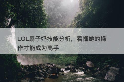 LOL扇子妈技能分析，看懂她的操作才能成为高手