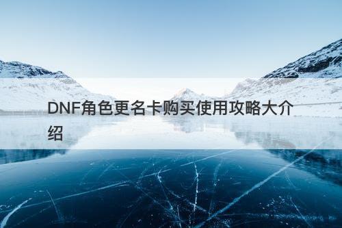 DNF角色更名卡购买使用攻略大介绍
