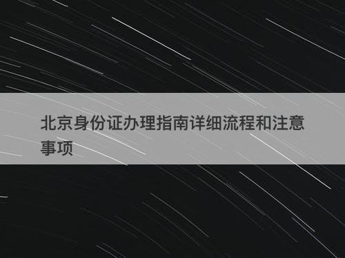 北京身份证办理指南详细流程和注意事项