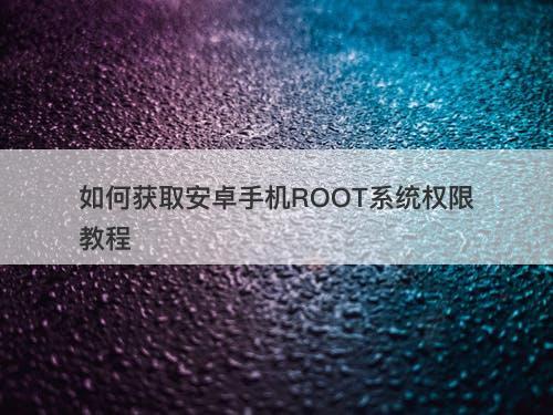 如何获取安卓手机ROOT系统权限教程