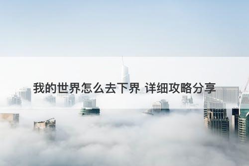 我的世界怎么去下界 详细攻略分享