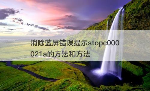 消除蓝屏错误提示stopc000021a的方法和方法