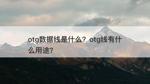 otg数据线是什么？otg线有什么用途？