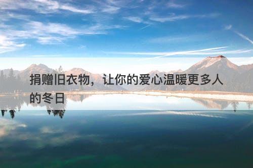 捐赠旧衣物，让你的爱心温暖更多人的冬日