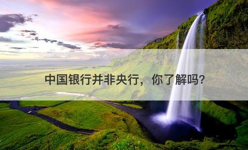 中国银行并非央行，你了解吗？