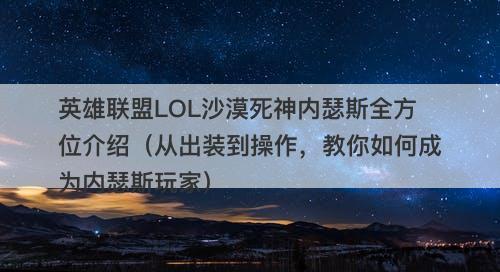 英雄联盟LOL沙漠死神内瑟斯全方位介绍（从出装到操作，教你如何成为内瑟斯玩家）