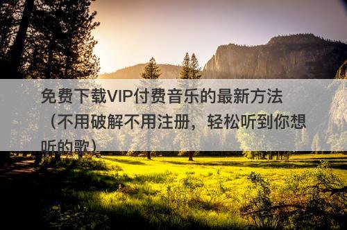 免费下载VIP付费音乐的最新方法（不用破解不用注册，轻松听到你想听的歌）