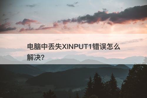 电脑中丢失XINPUT1错误怎么解决？