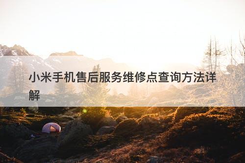 小米手机售后服务维修点查询方法详解