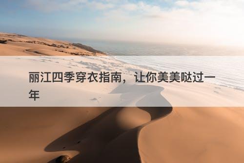 丽江四季穿衣指南，让你美美哒过一年