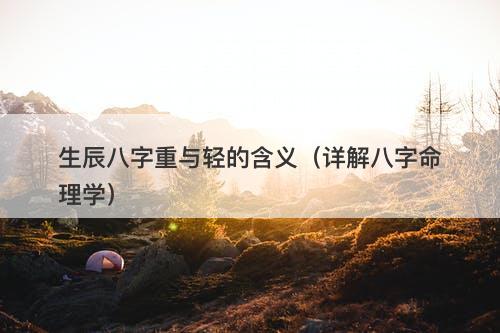 生辰八字重与轻的含义（详解八字命理学）