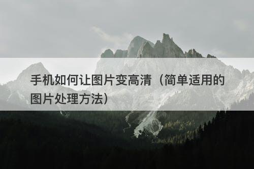 手机如何让图片变高清（简单适用的图片处理方法）