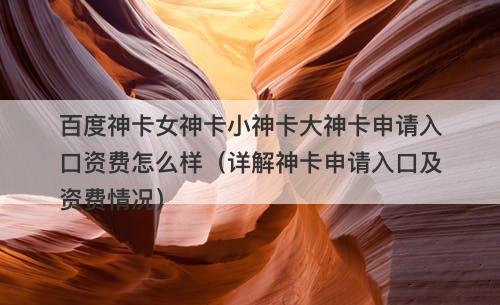 百度神卡女神卡小神卡大神卡申请入口资费怎么样（详解神卡申请入口及资费情况）