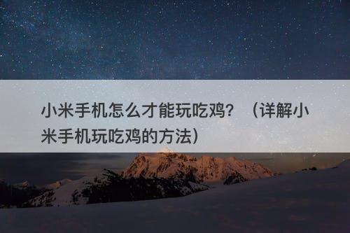 小米手机怎么才能玩吃鸡？（详解小米手机玩吃鸡的方法）