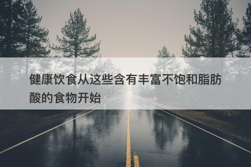 健康饮食从这些含有丰富不饱和脂肪酸的食物开始