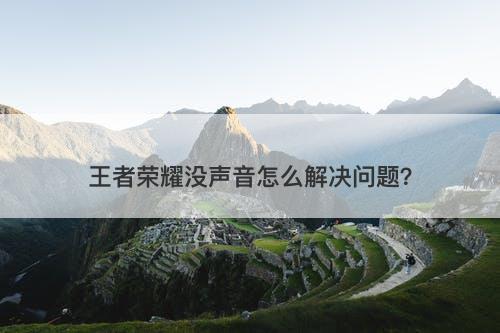 王者荣耀没声音怎么解决问题？