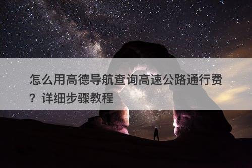 怎么用高德导航查询高速公路通行费？详细步骤教程
