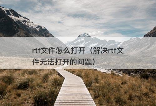 rtf文件怎么打开（解决rtf文件无法打开的问题）