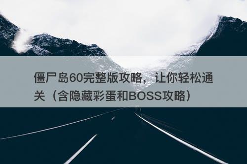 僵尸岛60完整版攻略，让你轻松通关（含隐藏彩蛋和BOSS攻略）