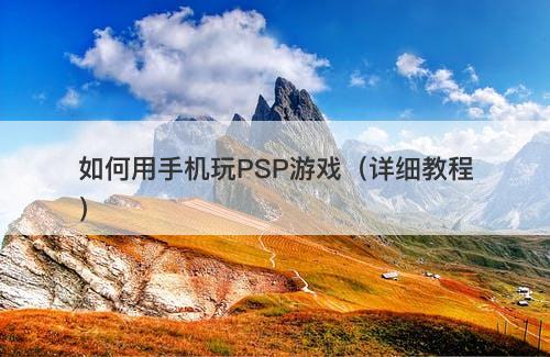 如何用手机玩PSP游戏（详细教程）