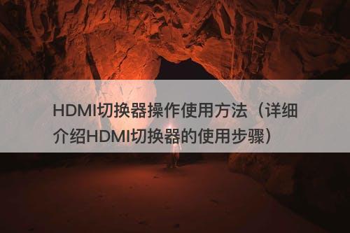 HDMI切换器操作使用方法（详细介绍HDMI切换器的使用步骤）