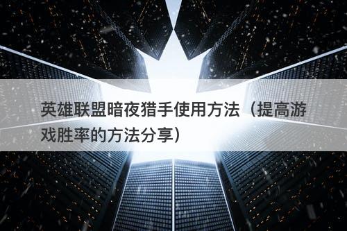 英雄联盟暗夜猎手使用方法（提高游戏胜率的方法分享）