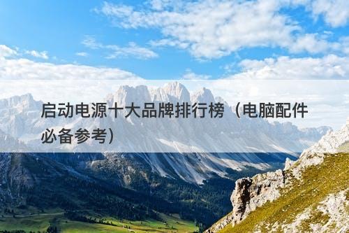 启动电源十大品牌排行榜（电脑配件必备参考）