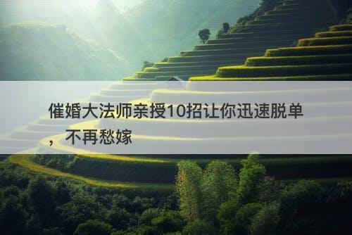 催婚大法师亲授10招让你迅速脱单，不再愁嫁