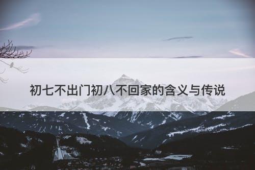初七不出门初八不回家的含义与传说