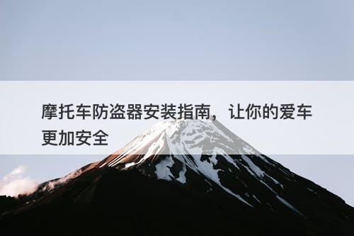 摩托车防盗器安装指南，让你的爱车更加安全