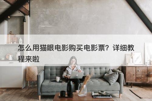 怎么用猫眼电影购买电影票？详细教程来啦