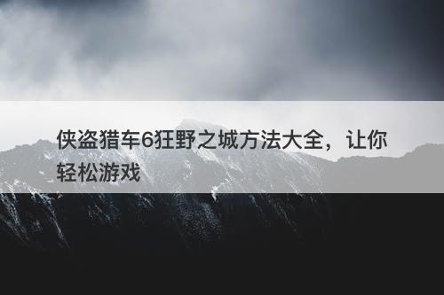 侠盗猎车6狂野之城方法大全，让你轻松游戏